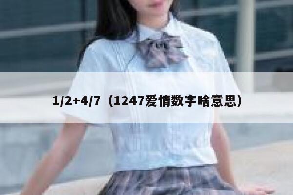 1/2+4/7（1247爱情数字啥意思） 第1张