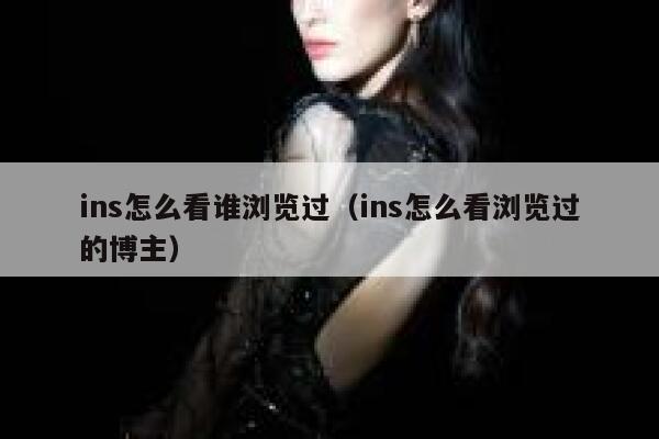 ins怎么看谁浏览过（ins怎么看浏览过的博主） 第1张