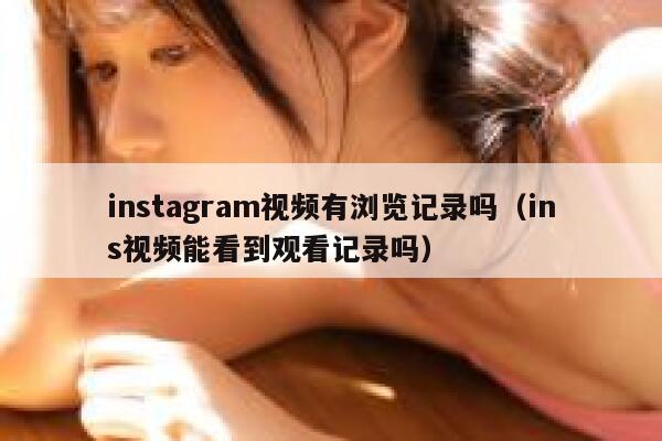 instagram视频有浏览记录吗（ins视频能看到观看记录吗） 第1张