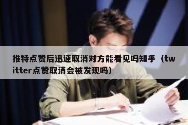 推特点赞后迅速取消对方能看见吗知乎（twitter点赞取消会被发现吗） 第1张