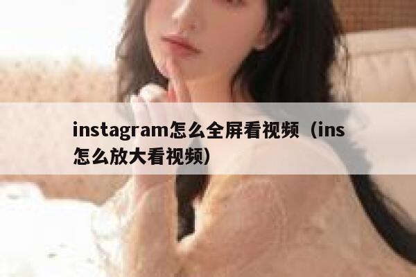 instagram怎么全屏看视频（ins怎么放大看视频） 第1张
