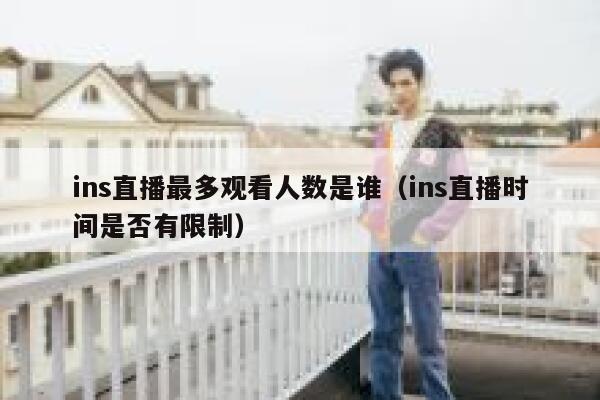 ins直播最多观看人数是谁（ins直播时间是否有限制） 第1张