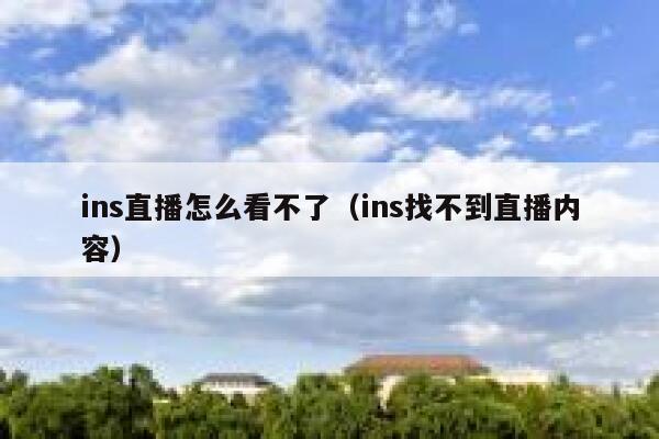 ins直播怎么看不了（ins找不到直播内容） 第1张