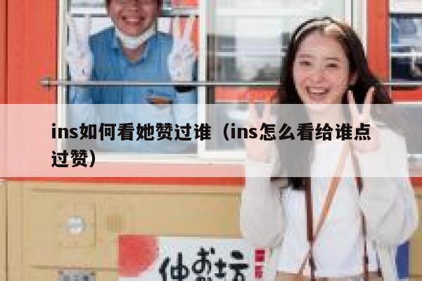 ins如何看她赞过谁（ins怎么看给谁点过赞） 第1张