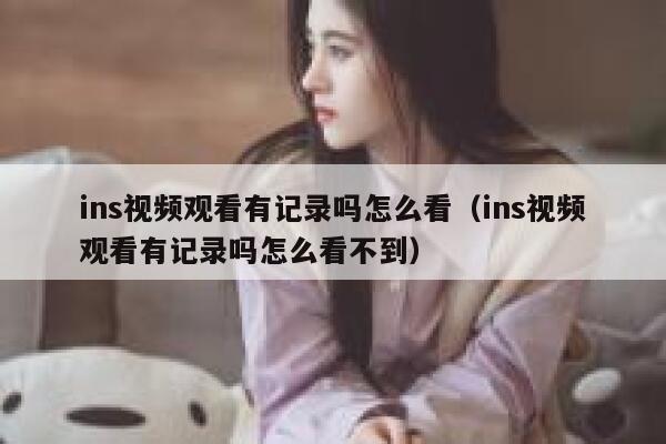 ins视频观看有记录吗怎么看（ins视频观看有记录吗怎么看不到） 第1张