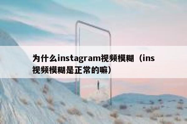 为什么instagram视频模糊（ins视频模糊是正常的嘛） 第1张