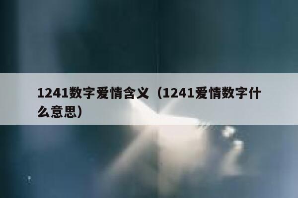 1241数字爱情含义（1241爱情数字什么意思） 第1张