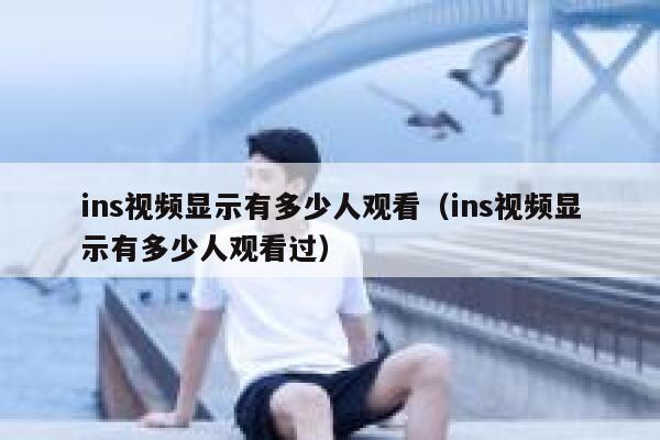 ins视频显示有多少人观看（ins视频显示有多少人观看过） 第1张