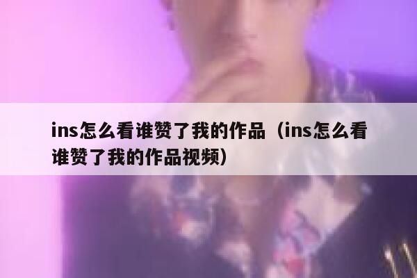 ins怎么看谁赞了我的作品（ins怎么看谁赞了我的作品视频） 第1张