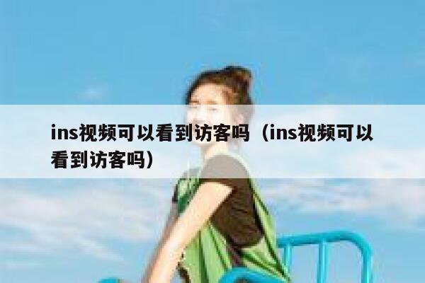 ins视频可以看到访客吗（ins视频可以看到访客吗） 第1张