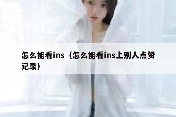 怎么能看ins（怎么能看ins上别人点赞记录） 第1张