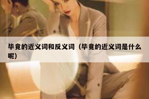 毕竟的近义词和反义词（毕竟的近义词是什么呢） 第1张