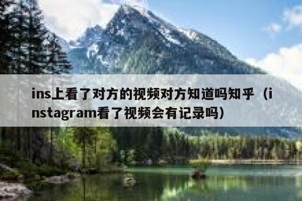ins上看了对方的视频对方知道吗知乎（instagram看了视频会有记录吗） 第1张