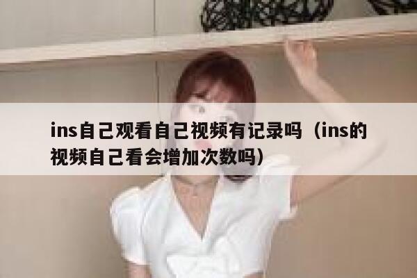 ins自己观看自己视频有记录吗（ins的视频自己看会增加次数吗） 第1张