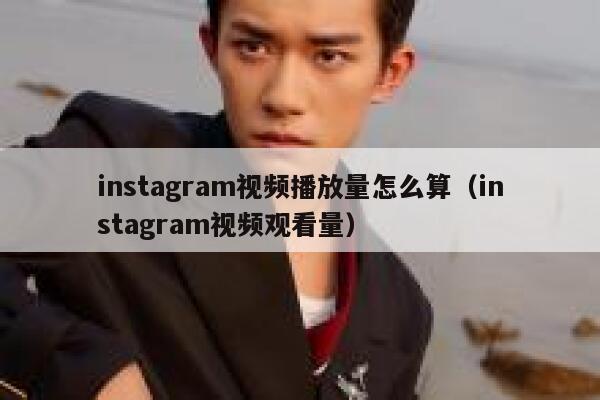 instagram视频播放量怎么算（instagram视频观看量） 第1张