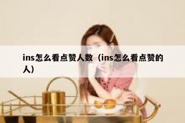ins怎么看点赞人数（ins怎么看点赞的人） 第1张