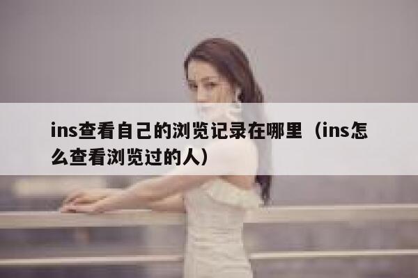 ins查看自己的浏览记录在哪里（ins怎么查看浏览过的人） 第1张