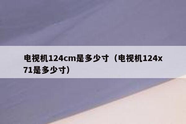 电视机124cm是多少寸（电视机124x71是多少寸） 第1张