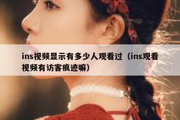 ins视频显示有多少人观看过（ins观看视频有访客痕迹嘛） 第1张