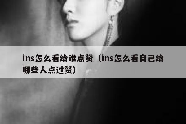 ins怎么看给谁点赞（ins怎么看自己给哪些人点过赞） 第1张