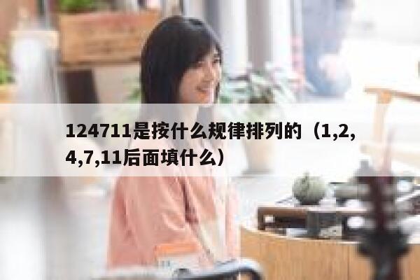 124711是按什么规律排列的（1,2,4,7,11后面填什么） 第1张