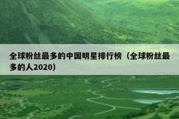 全球粉丝最多的中国明星排行榜（全球粉丝最多的人2020） 第1张