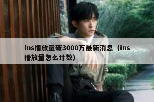 ins播放量破3000万最新消息（ins播放量怎么计数） 第1张