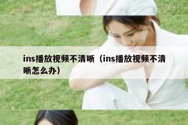 ins播放视频不清晰（ins播放视频不清晰怎么办） 第1张