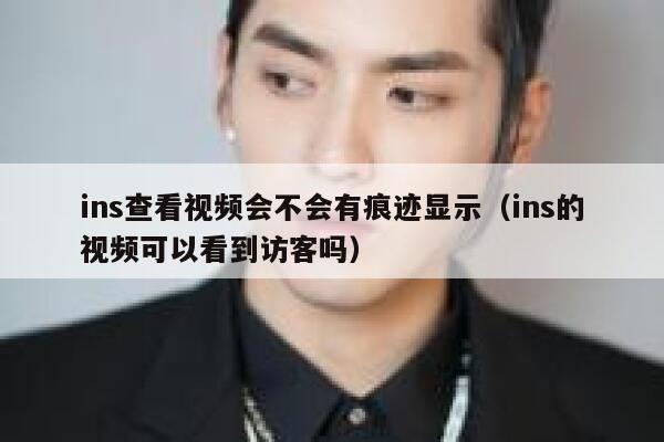 ins查看视频会不会有痕迹显示（ins的视频可以看到访客吗） 第1张