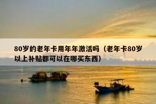 80岁的老年卡用年年激活吗（老年卡80岁以上补贴都可以在哪买东西） 第1张