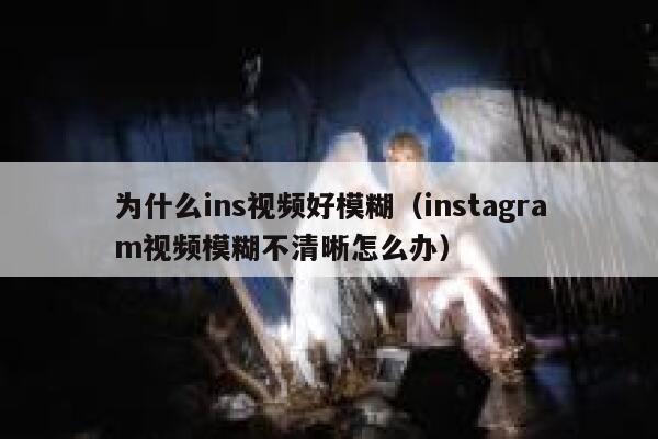 为什么ins视频好模糊（instagram视频模糊不清晰怎么办） 第1张
