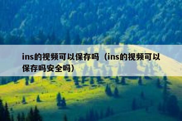 ins的视频可以保存吗（ins的视频可以保存吗安全吗） 第1张