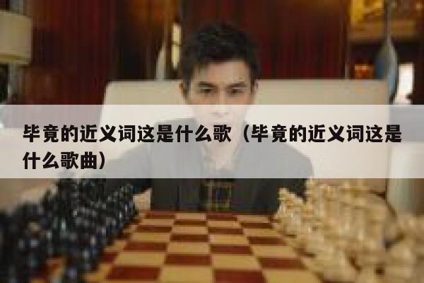 毕竟的近义词这是什么歌（毕竟的近义词这是什么歌曲） 第1张