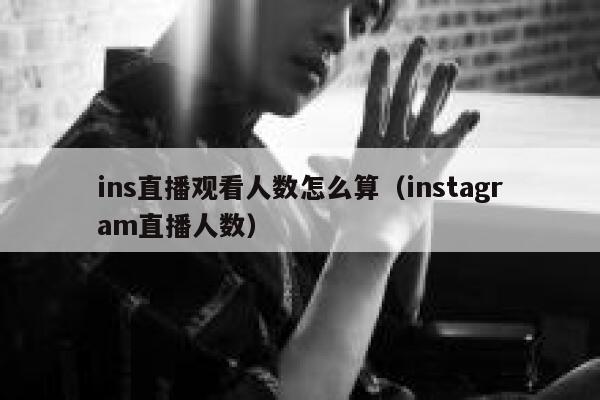 ins直播观看人数怎么算（instagram直播人数） 第1张