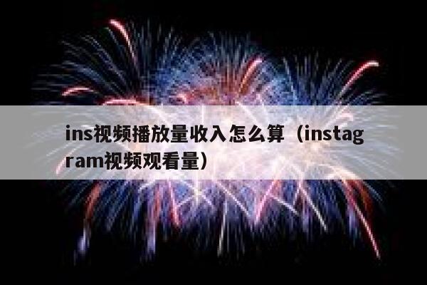 ins视频播放量收入怎么算（instagram视频观看量） 第1张