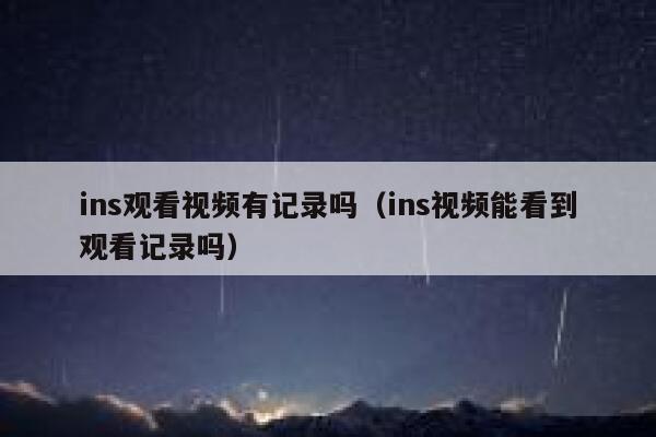 ins观看视频有记录吗（ins视频能看到观看记录吗） 第1张