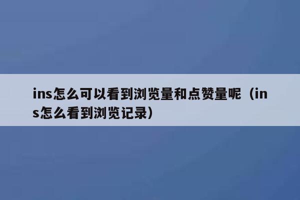 ins怎么可以看到浏览量和点赞量呢（ins怎么看到浏览记录） 第1张
