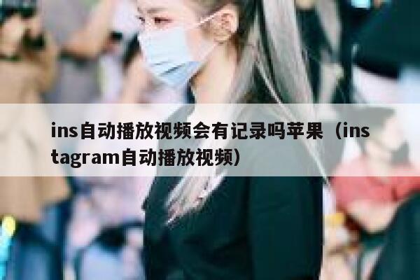 ins自动播放视频会有记录吗苹果（instagram自动播放视频） 第1张