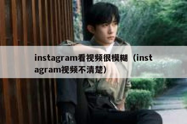 instagram看视频很模糊（instagram视频不清楚） 第1张