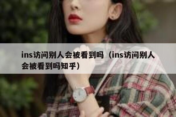 ins访问别人会被看到吗（ins访问别人会被看到吗知乎） 第1张
