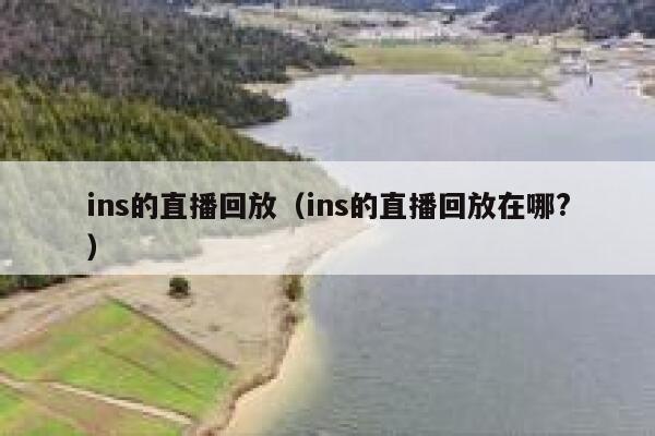 ins的直播回放（ins的直播回放在哪?） 第1张