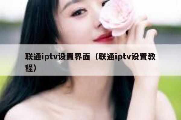 联通iptv设置界面（联通iptv设置教程） 第1张