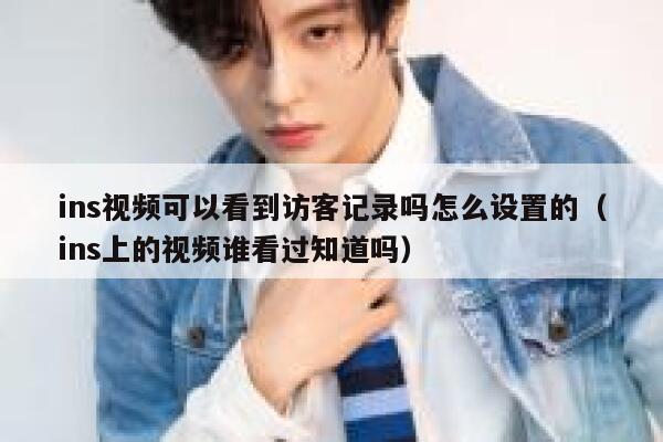 ins视频可以看到访客记录吗怎么设置的（ins上的视频谁看过知道吗） 第1张
