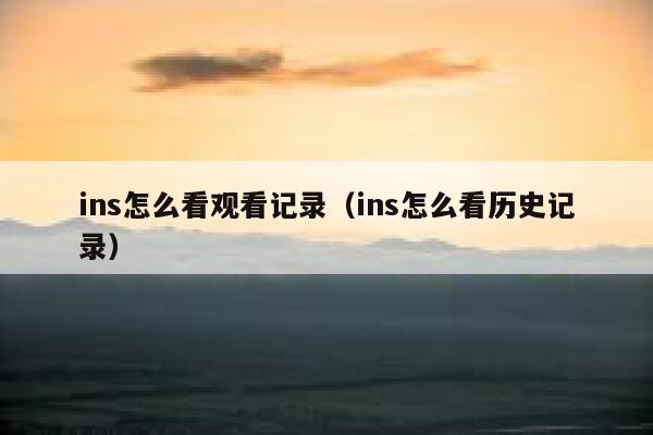 ins怎么看观看记录（ins怎么看历史记录） 第1张