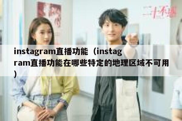 instagram直播功能（instagram直播功能在哪些特定的地理区域不可用） 第1张