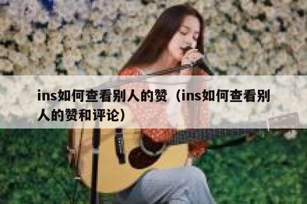 ins如何查看别人的赞（ins如何查看别人的赞和评论） 第1张