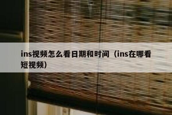 ins视频怎么看日期和时间（ins在哪看短视频） 第1张
