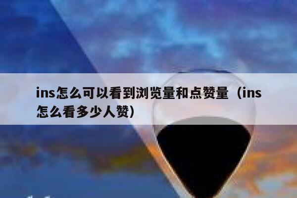 ins怎么可以看到浏览量和点赞量（ins怎么看多少人赞） 第1张