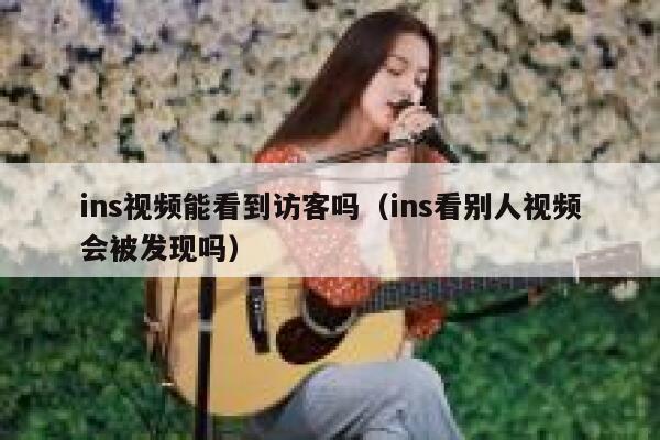 ins视频能看到访客吗（ins看别人视频会被发现吗） 第1张