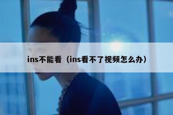 ins不能看（ins看不了视频怎么办） 第1张
